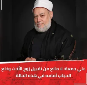 علي جمعة :  لا مانع من تقبيل زوج الاخت وخلع الحجاب أمامة في هذه الحالة 