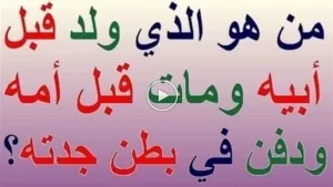 من الذي ولد قبل أبيه وم١ت قبل أمه ود.فن في بطن جدته