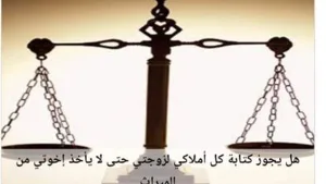 هل يجوز كتابة كل أملاكي لزوجتي كي لا يأخذ إخوتي من الميراث