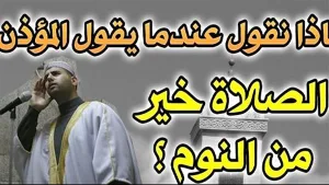 ماذا نقول عند سماع قول المؤذن الصلاة خير من |لنـgم ؟