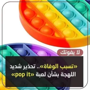 تحذير شديد اللهجة بشأن لعبة «pop it» الأطباء يحذرون من شراءها تعرض طفلك للخطر