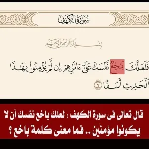 قال تعالى فى سورة الكهف: فلعلك باخع نفسك على آثارهم إن لم يؤمنوا.. فما معنى كلمة باخع ؟