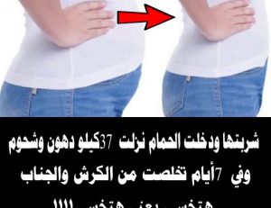 شربتها ودخلت الحمام نزلت 37 كيلو دهون وشحوم متحجرة وفي 7 أيام تخلصت من الكرش والجناب طلعت بتخسس جدا