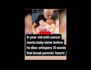 Before he dies, a cancer-stricken 9-year-old meets his baby sister:utters ten words that break the hearts of parents