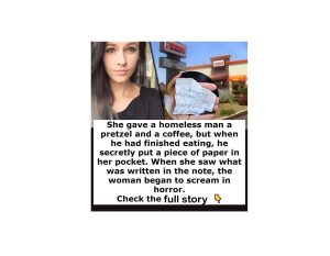 When a homeless guy finished the pretzel and coffee she had given him, he slipped a piece of paper into her pocket.
