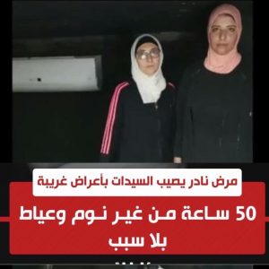مرض نادر يصيب السيدات بأعراض غريبة.. 50 ساعة من غير نوم وعياط بلا سبب